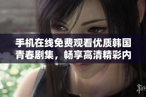 手机在线免费观看优质韩国青春剧集，畅享高清精彩内容