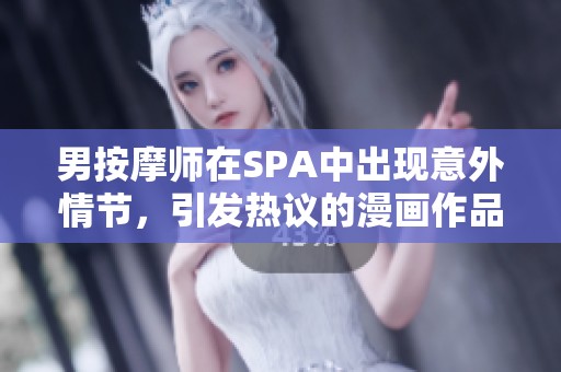 男按摩师在SPA中出现意外情节,引发热议的漫画作品 男按摩师在SPA中出现意外情节,引发热议的漫画作品