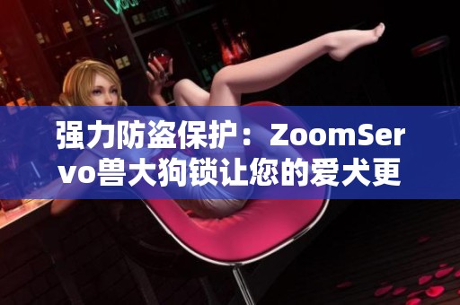 强力防盗保护：ZoomServo兽大狗锁让您的爱犬更加安全