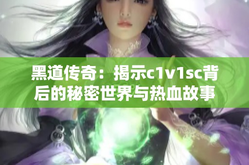 黑道传奇：揭示c1v1sc背后的秘密世界与热血故事