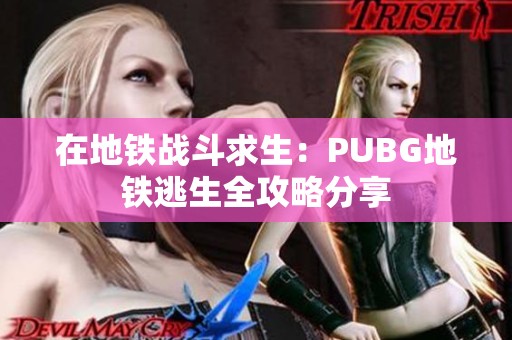 在地铁战斗求生:PUBG地铁逃生全攻略分享 在地铁战斗求生:PUBG地铁逃生全攻略分享