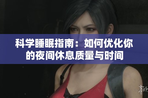 科学睡眠指南:如何优化你的夜间休息质量与时间 科学睡眠指南:如何优化你的夜间休息质量与时间