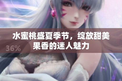 水蜜桃盛夏季节，绽放甜美果香的迷人魅力