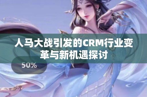 人马大战引发的CRM行业变革与新机遇探讨