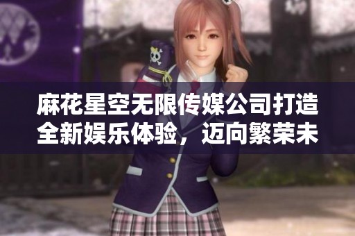 麻花星空无限传媒公司打造全新娱乐体验，迈向繁荣未来