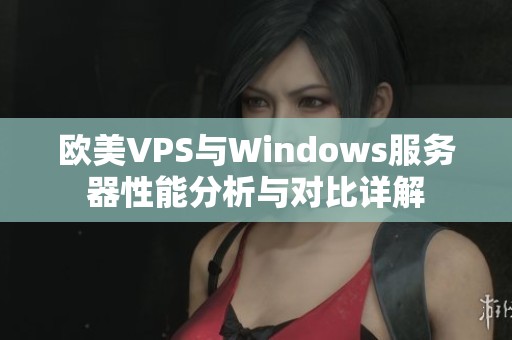 欧美VPS与Windows服务器性能分析与对比详解 欧美VPS与Windows服务器性能分析与对比详解