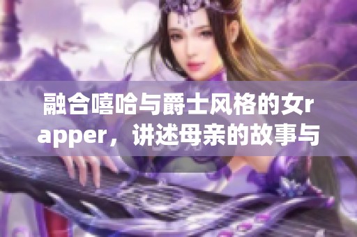 融合嘻哈与爵士风格的女rapper，讲述母亲的故事与音乐梦想
