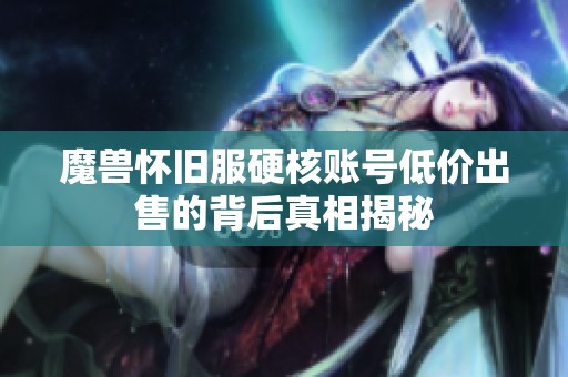 魔兽怀旧服硬核账号低价出售的背后真相揭秘