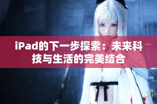 iPad的下一步探索：未来科技与生活的完美结合