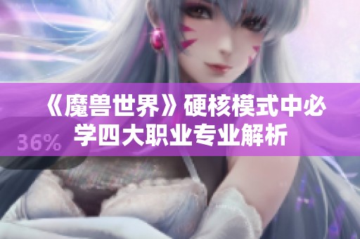 《魔兽世界》硬核模式中必学四大职业专业解析 《魔兽世界》硬核模式中必学四大职业专业解析