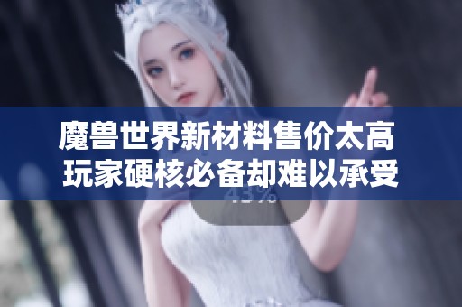 魔兽世界新材料售价太高 玩家硬核必备却难以承受