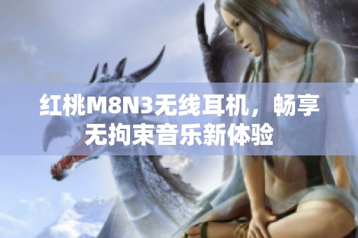 红桃M8N3无线耳机,畅享无拘束音乐新体验 红桃M8N3无线耳机,畅享无拘束音乐新体验