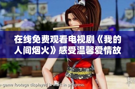 在线免费观看电视剧《我的人间烟火》感受温馨爱情故事 在线免费观看电视剧《我的人间烟火》感受温馨爱情故事