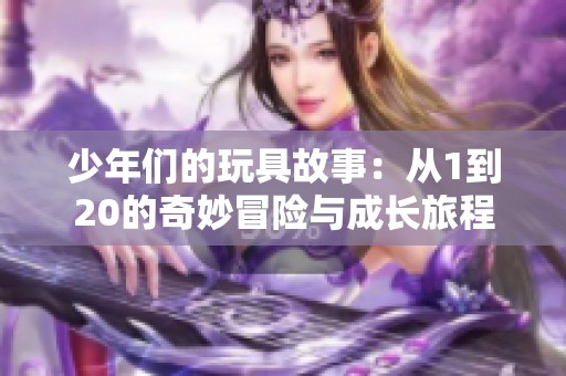 少年们的玩具故事：从1到20的奇妙冒险与成长旅程