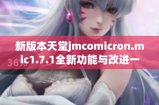 新版本天堂jmcomicron.mic1.7.1全新功能与改进一览