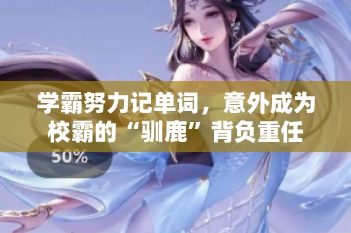 学霸努力记单词，意外成为校霸的“驯鹿”背负重任