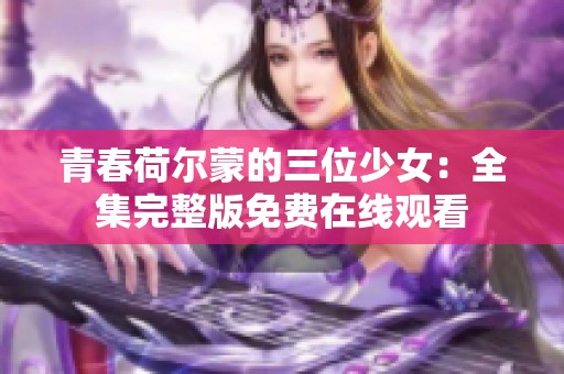青春荷尔蒙的三位少女：全集完整版免费在线观看