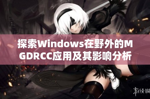 探索Windows在野外的MGDRCC应用及其影响分析 探索Windows在野外的MGDRCC应用及其影响分析