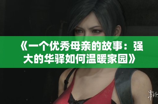 《一个优秀母亲的故事：强大的华驿如何温暖家园》