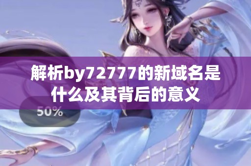 解析by72777的新域名是什么及其背后的意义 解析by72777的新域名是什么及其背后的意义