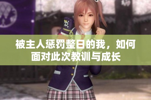 被主人惩罚整日的我,如何面对此次教训与成长 被主人惩罚整日的我,如何面对此次教训与成长