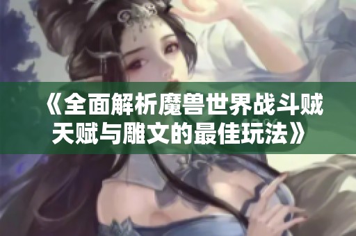 《全面解析魔兽世界战斗贼天赋与雕文的最佳玩法》