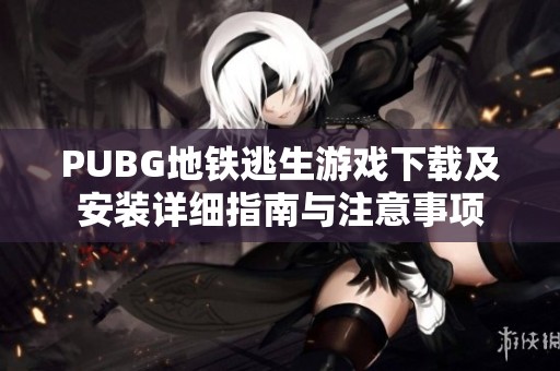 PUBG地铁逃生游戏下载及安装详细指南与注意事项