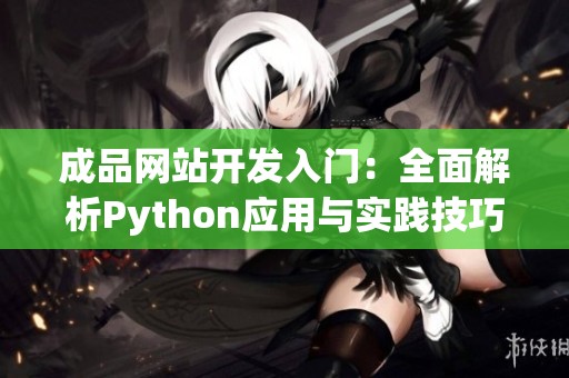 成品网站开发入门:全面解析Python应用与实践技巧 成品网站开发入门:全面解析Python应用与实践技巧