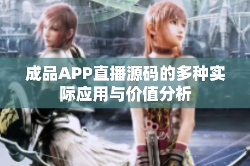成品APP直播源码的多种实际应用与价值分析 成品APP直播源码的多种实际应用与价值分析