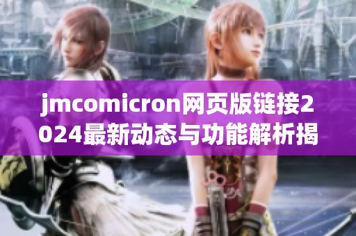 jmcomicron网页版链接2024最新动态与功能解析揭秘 jmcomicron网页版链接2024最新动态与功能解析揭秘