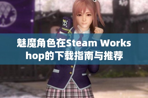 魅魔角色在Steam Workshop的下载指南与推荐 魅魔角色在Steam Workshop的下载指南与推荐