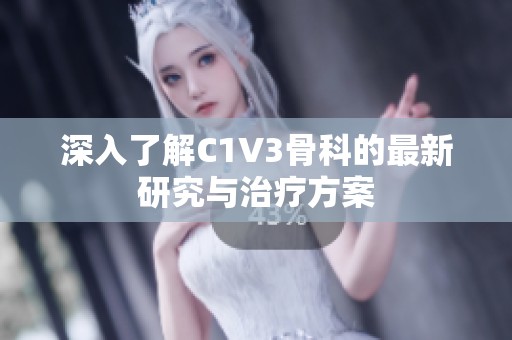 深入了解C1V3骨科的最新研究与治疗方案 深入了解C1V3骨科的最新研究与治疗方案