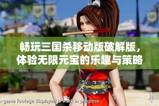 畅玩三国杀移动版破解版，体验无限元宝的乐趣与策略挑战