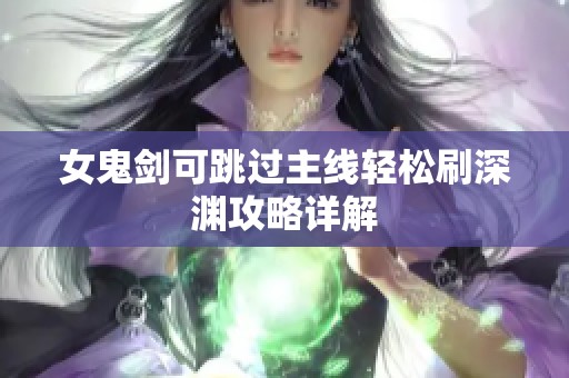 女鬼剑可跳过主线轻松刷深渊攻略详解