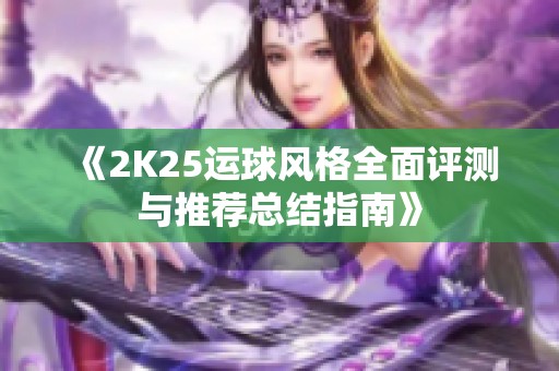 《2K25运球风格全面评测与推荐总结指南》