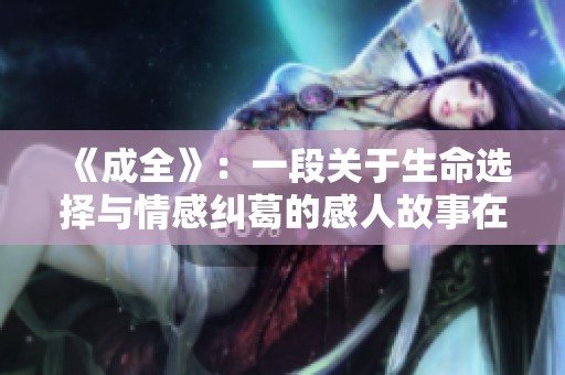 《成全》：一段关于生命选择与情感纠葛的感人故事在线观看