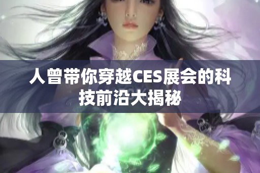 人曾带你穿越CES展会的科技前沿大揭秘 人曾带你穿越CES展会的科技前沿大揭秘