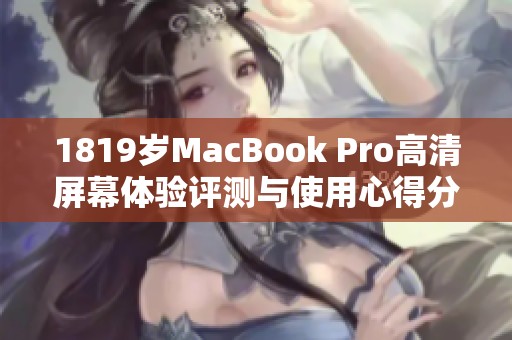 1819岁MacBook Pro高清屏幕体验评测与使用心得分享