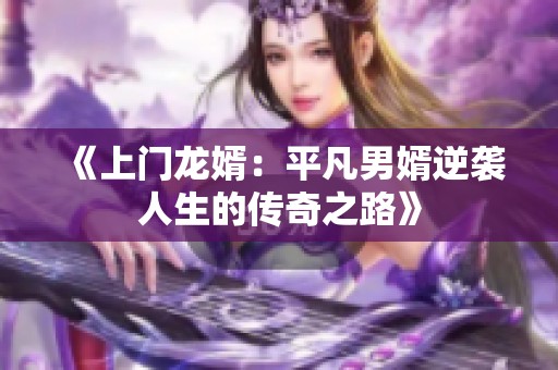 《上门龙婿：平凡男婿逆袭人生的传奇之路》