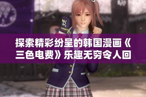 探索精彩纷呈的韩国漫画《三色电费》乐趣无穷令人回味