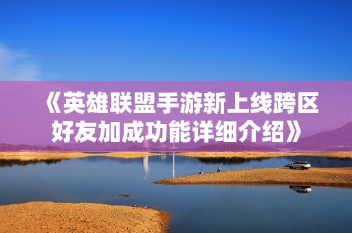 《英雄联盟手游新上线跨区好友加成功能详细介绍》