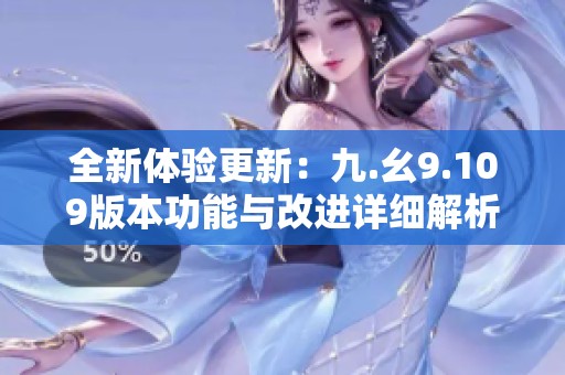 全新体验更新:九.幺9.109版本功能与改进详细解析 全新体验更新:九.幺9.109版本功能与改进详细解析