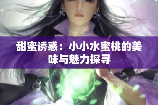 甜蜜诱惑:小小水蜜桃的美味与魅力探寻 甜蜜诱惑:小小水蜜桃的美味与魅力探寻