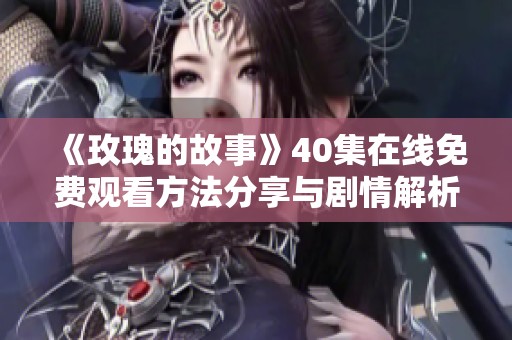 《玫瑰的故事》40集在线免费观看方法分享与剧情解析