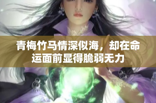 青梅竹马情深似海,却在命运面前显得脆弱无力 青梅竹马情深似海,却在命运面前显得脆弱无力