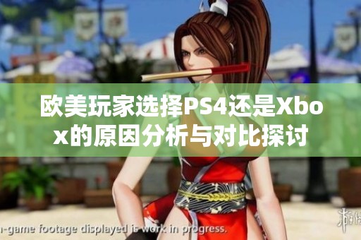 欧美玩家选择PS4还是Xbox的原因分析与对比探讨 欧美玩家选择PS4还是Xbox的原因分析与对比探讨