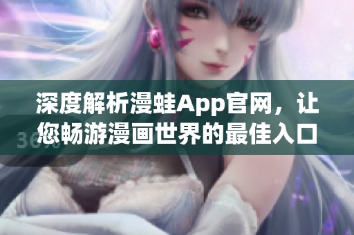 深度解析漫蛙App官网，让您畅游漫画世界的最佳入口