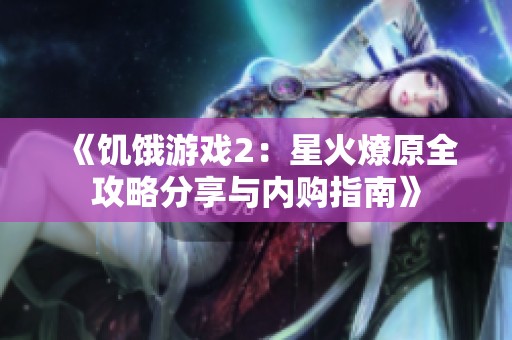 《饥饿游戏2:星火燎原全攻略分享与内购指南》 《饥饿游戏2:星火燎原全攻略分享与内购指南》