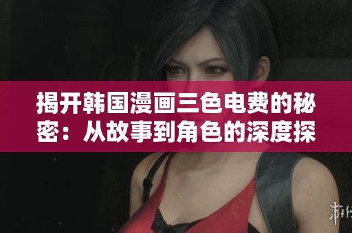 揭开韩国漫画三色电费的秘密：从故事到角色的深度探讨