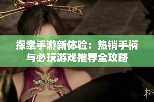 探索手游新体验：热销手柄与必玩游戏推荐全攻略